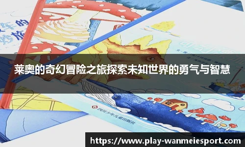 莱奥的奇幻冒险之旅探索未知世界的勇气与智慧