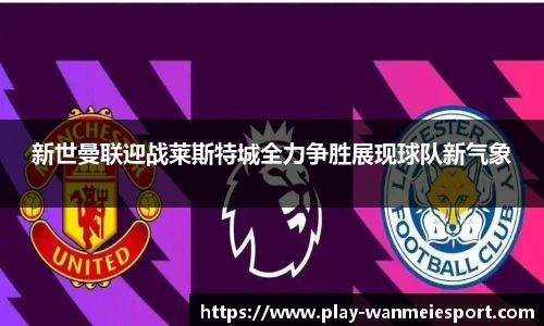 新世曼联迎战莱斯特城全力争胜展现球队新气象