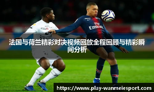 法国与荷兰精彩对决视频回放全程回顾与精彩瞬间分析