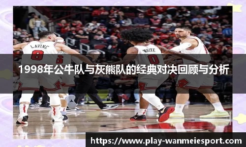1998年公牛队与灰熊队的经典对决回顾与分析