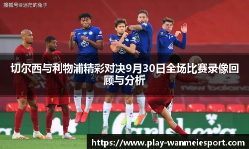 切尔西与利物浦精彩对决9月30日全场比赛录像回顾与分析