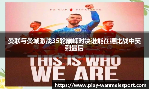 曼联与曼城激战35轮巅峰对决谁能在德比战中笑到最后
