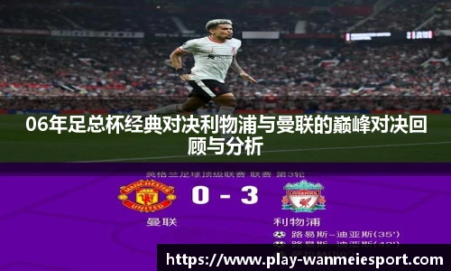 06年足总杯经典对决利物浦与曼联的巅峰对决回顾与分析