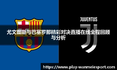 尤文图斯与巴塞罗那精彩对决直播在线全程回顾与分析