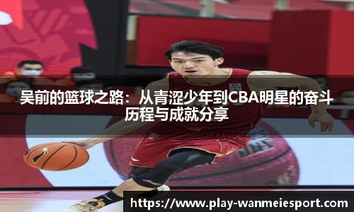 吴前的篮球之路:从青涩少年到CBA明星的奋斗历程与成就分享