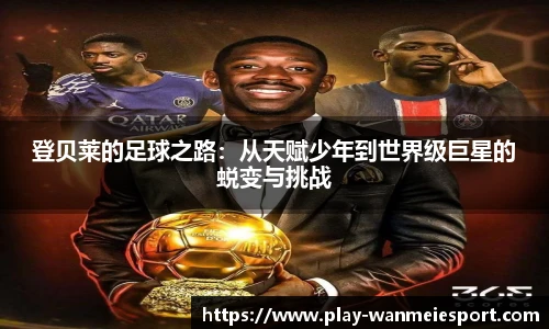 登贝莱的足球之路:从天赋少年到世界级巨星的蜕变与挑战